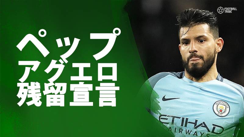 ペップ監督、アグエロのマンC残留を明言「彼は我々の選手だ。ここに残る」