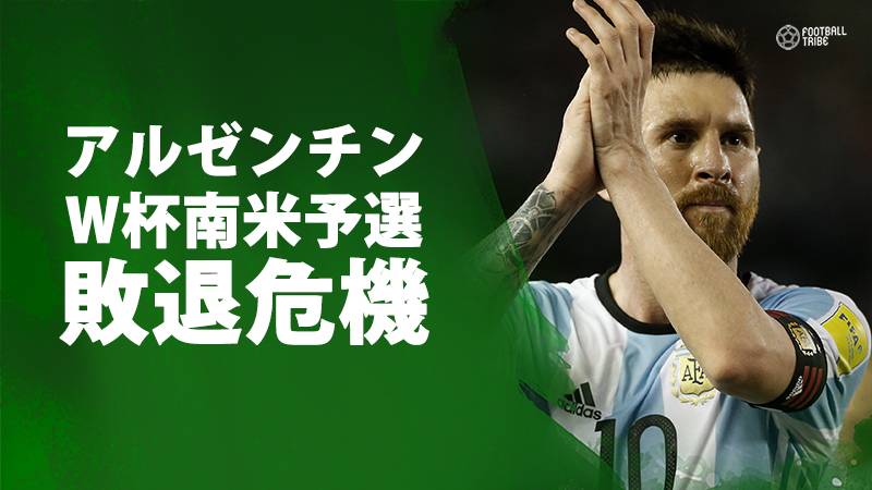 メッシがw杯に出場できない アルゼンチン代表が南米予選敗退の危機に Football Tribe Japan