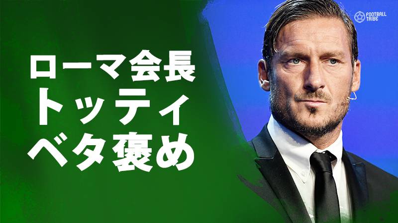ローマ会長マロッタ氏、トッティの働きを絶賛「彼は素晴らしい仕事をしている」