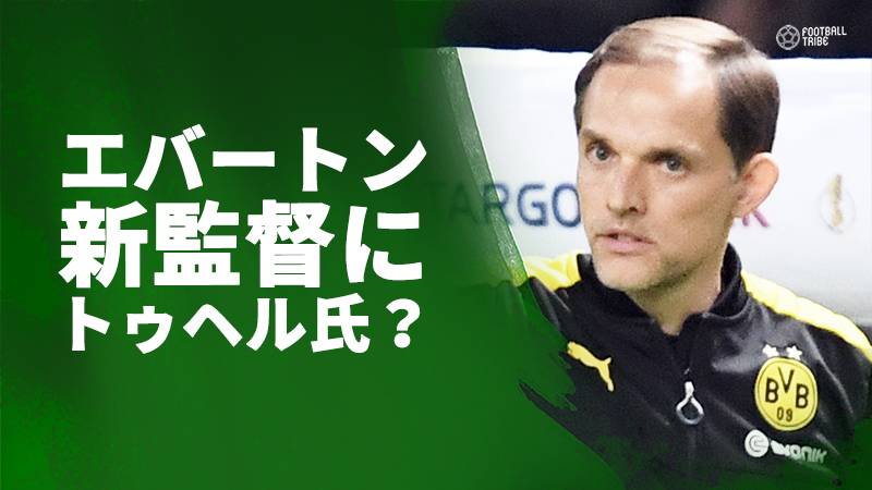 香川の指導経験もあるトゥヘル氏がプレミアで指揮？監督解任のエバートンが招聘目指す