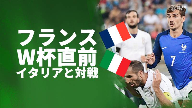 フランス、ロシアW杯直前にイタリアとの親善試合決定。前回対戦ではフランスが勝利