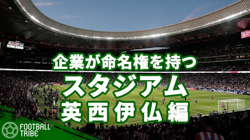 スタジアム名の由来は 企業が命名権を持つ世界各国のスタジアム 英 西 伊 仏編 Football Tribe Japan