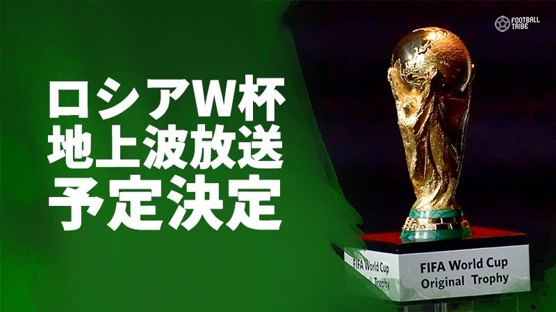 ロシアW杯、日本での地上波放送予定日が発表。日本代表初戦、決勝を含む33試合を生中継