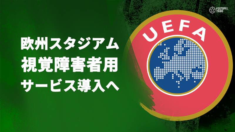 視覚障害者の人々をスタジアムへ。UEFAの新たなサービス導入が間近