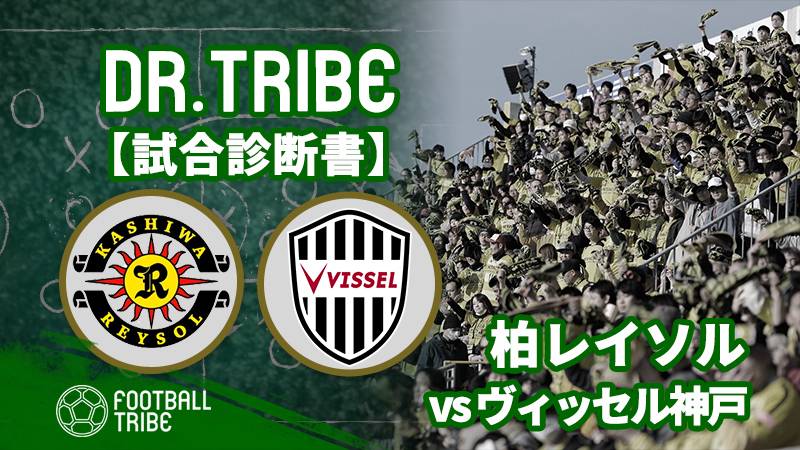 Dr Tribe 試合診断書 Jリーグ第5節柏レイソル対ヴィッセル神戸 Football Tribe Japan
