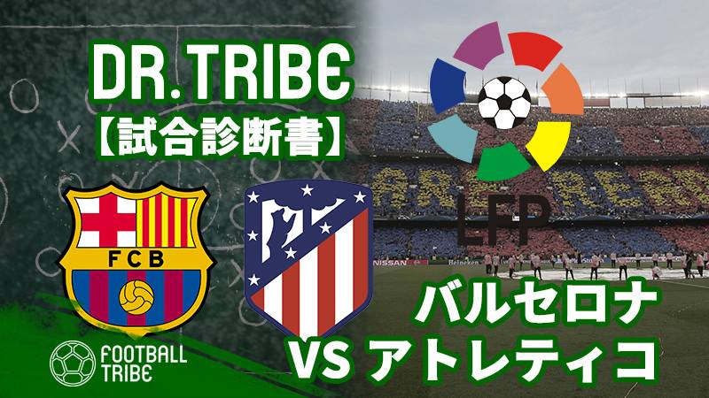 Dr Tribe 試合診断書 リーガ第27節バルセロナ対アトレティコ マドリード Football Tribe Japan