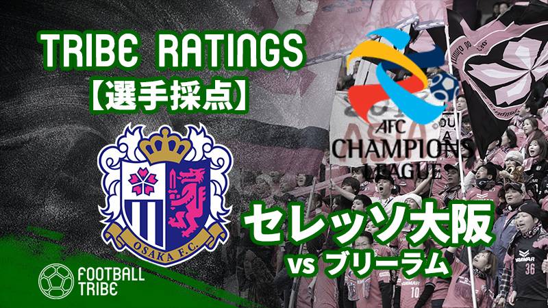 【TRIBE RATINGS】ACLグループステージ第4節セレッソ大阪対ブリーラム・ユナイテッド：セレッソ大阪編