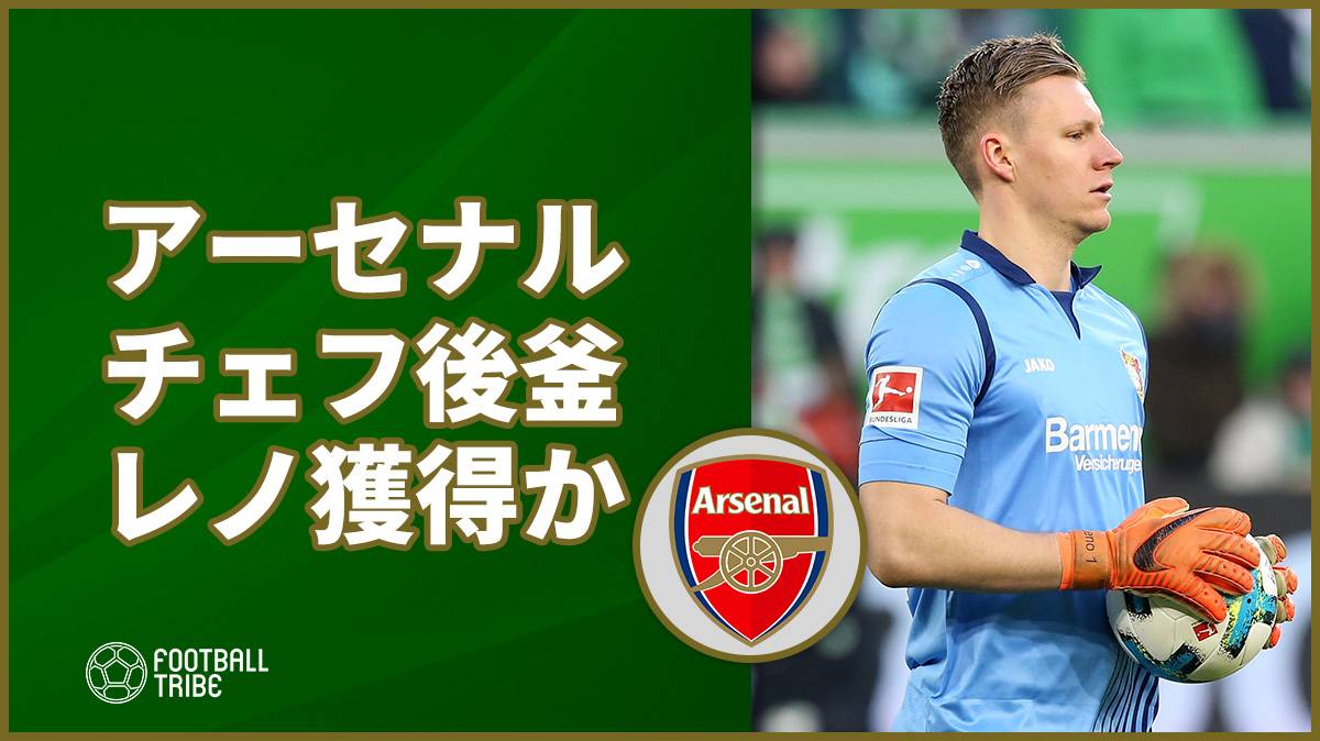 アーセナル、GKレノ獲得へ。衰えを見せているチェフの後釜として