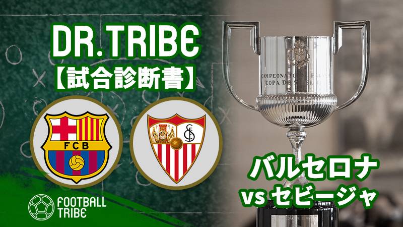Dr Tribe 試合診断書 スペイン国王杯決勝 セビージャ対バルセロナ Football Tribe Japan