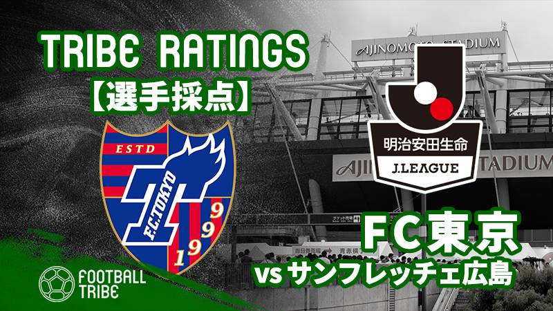 【TRIBE RATINGS】J1リーグ第10節 FC東京対サンフレッチェ広島：FC東京編