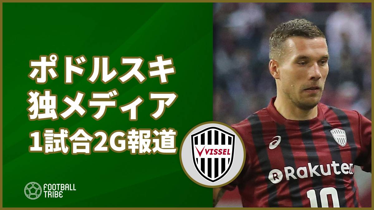 ポドルスキ 1試合2ゴールの活躍を母国ドイツメディアも報じる Football Tribe Japan