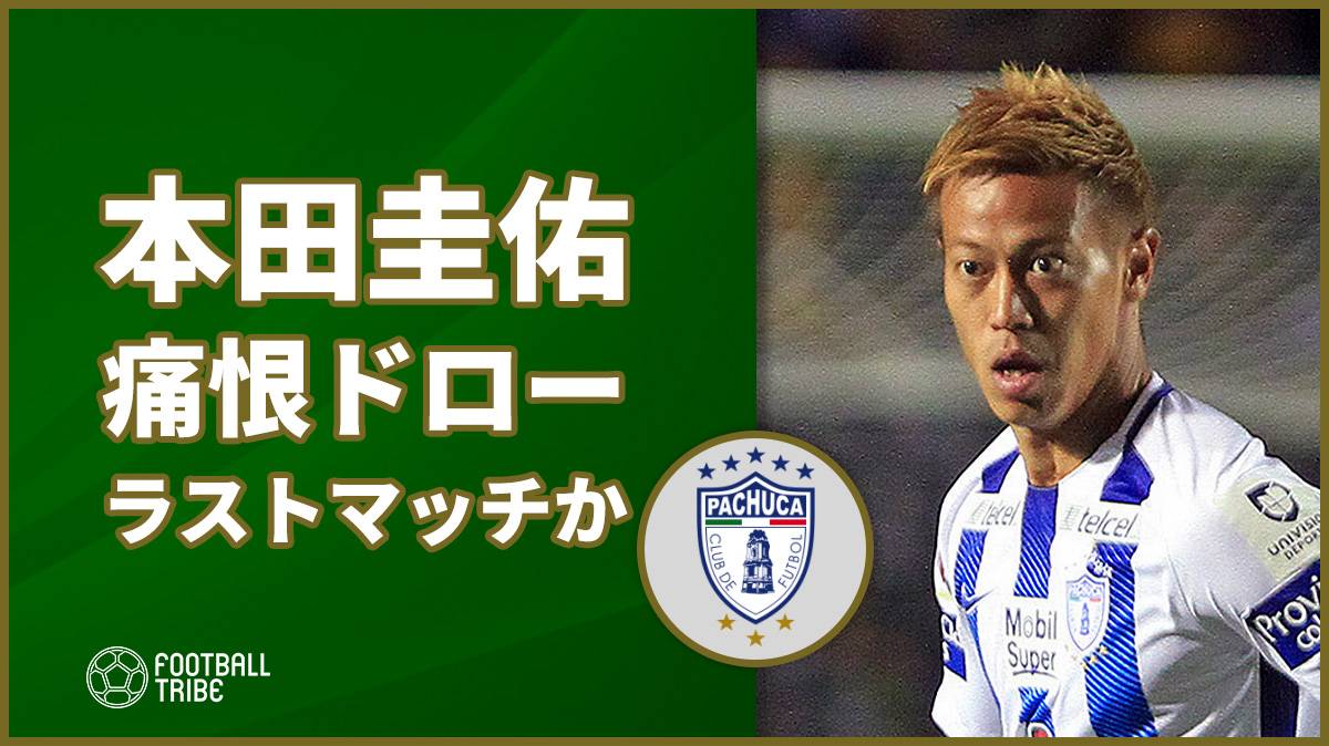 パチューカ本田圭佑、フル出場も痛恨ドローでラストマッチの可能性も