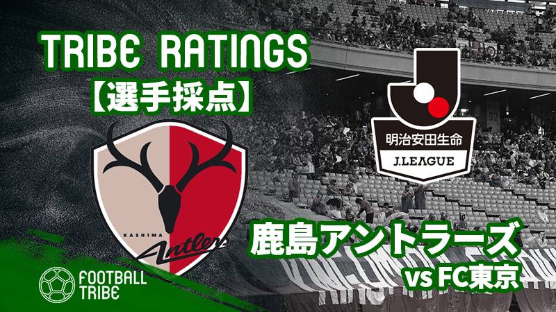 【TRIBE RATINGS】Jリーグ第7節 FC東京対鹿島アントラーズ：鹿島アントラーズ編