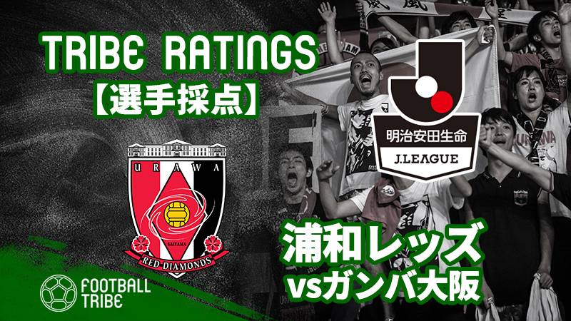 Tribe Ratings J1リーグ第15節 ガンバ大阪対浦和レッズ 浦和レッズ編 Football Tribe Japan