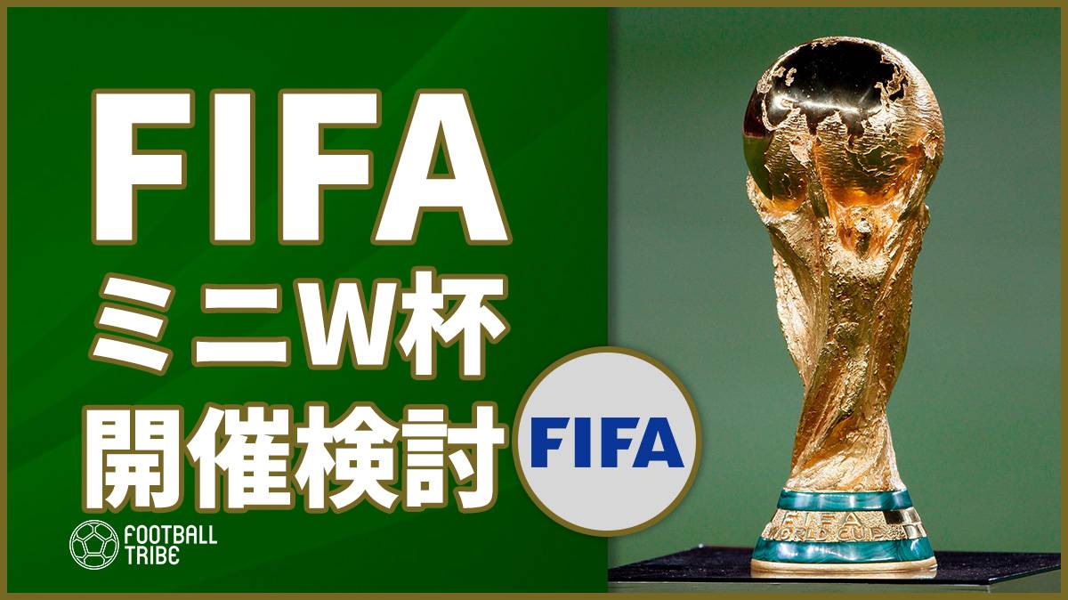 FIFA会長、“ミニW杯”の開催を検討。2021年からの開催目指す