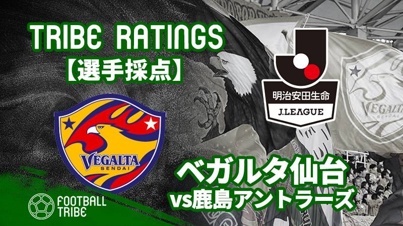 【TRIBE RATINGS】J1リーグ第15節 鹿島アントラーズ対ベガルタ仙台：ベガルタ仙台編