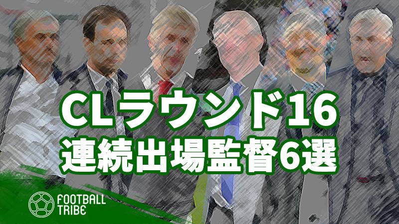 レジェンドから話題のあの人まで。CLラウンド16連続出場監督6選