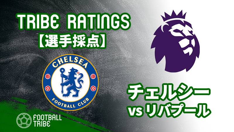 Tribe Ratings プレミアリーグ第37節 チェルシー対リバプール チェルシー編 Football Tribe Japan