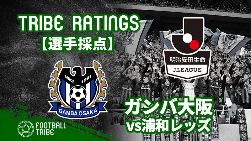 Tribe Ratings J1リーグ第15節 ガンバ大阪対浦和レッズ ガンバ大阪編 Football Tribe Japan