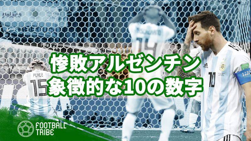 衝撃敗戦のアルゼンチン 象徴的な10の数字 Football Tribe Japan