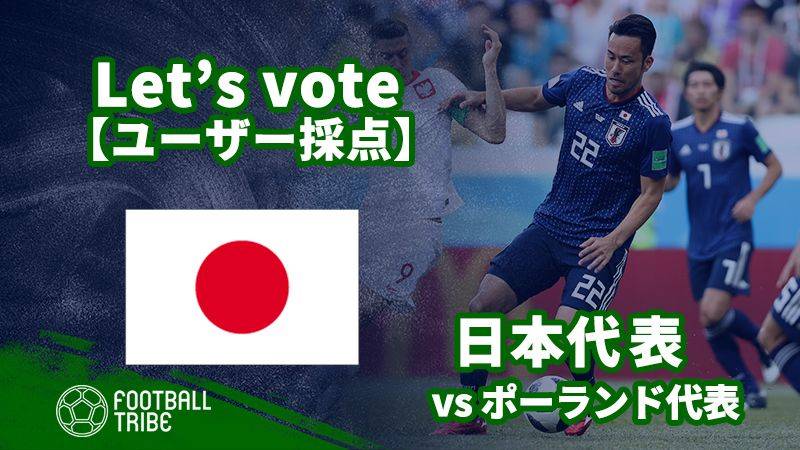 ユーザー採点 W杯グループステージ ポーランド代表戦 日本代表選手を採点しよう Football Tribe Japan