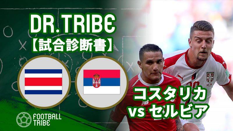 Dr Tribe 試合診断書 W杯グループステージ コスタリカ対セルビア Football Tribe Japan