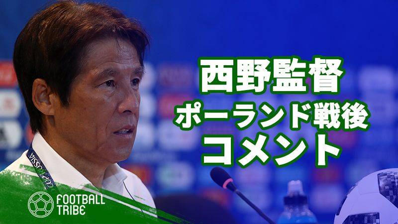 日本代表西野朗監督、試合後コメント「時間稼ぎは不本意な選択だった」