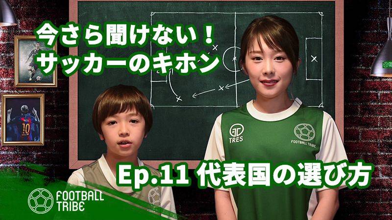 【動画】今さら聞けない！サッカーのキホン EP.11「代表国の選び方」