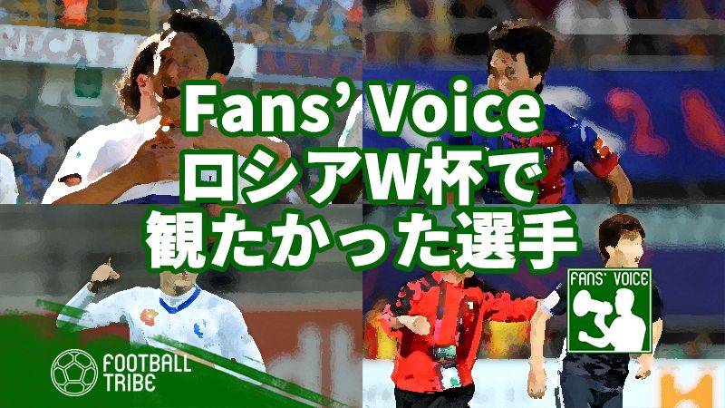 【Fans’ Voice】日本代表アンケート。ロシアW杯で観たかった選手は？