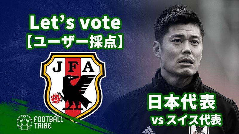 ユーザー採点 国際親善試合 スイス戦 日本代表選手を採点しよう Football Tribe Japan
