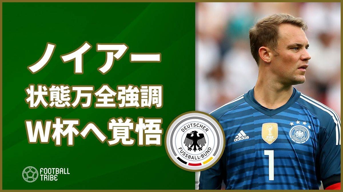 ドイツ代表ノイアー コンディション万全強調でw杯正守護神へ覚悟 Football Tribe Japan