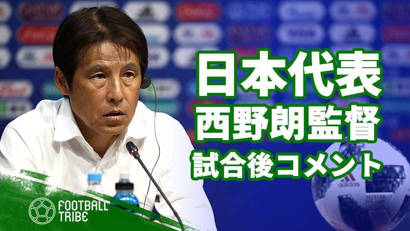 日本代表西野朗監督、試合後コメント「ポジショニングでの優位を大切に」