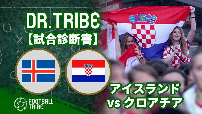Dr Tribe 試合診断書 W杯グループステージ アイスランド対クロアチア Football Tribe Japan