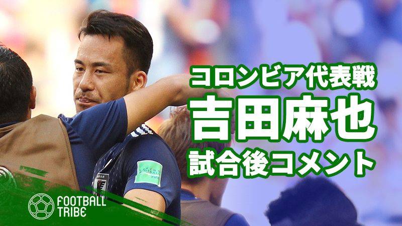 日本代表DF吉田麻也、試合後コメント「前回大会の反省を踏まえて」