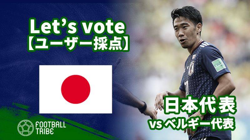 ユーザー採点 W杯決勝トーナメント1回戦 ベルギー代表戦 日本代表選手を採点しよう Football Tribe Japan
