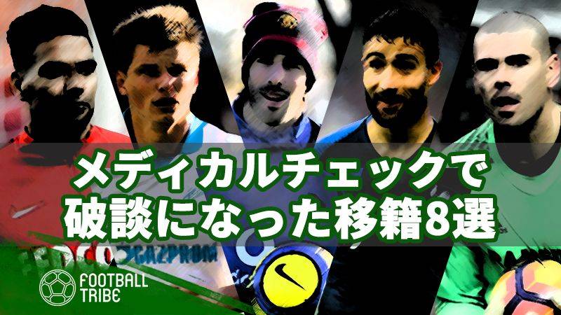 メディカルチェックで問題が発覚し、移籍が破談になった8人の選手