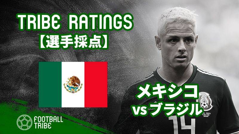 【TRIBE RATINGS】W杯決勝T1回戦 ブラジル対メキシコ：メキシコ編