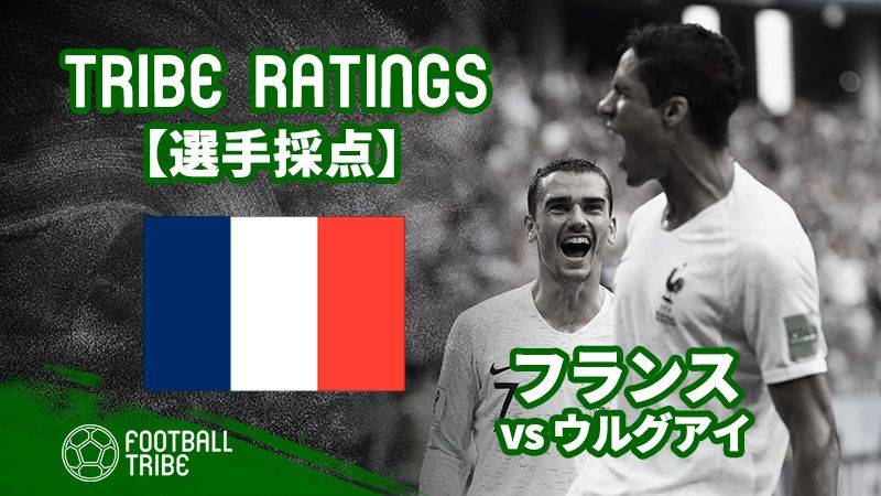 【TRIBE RATINGS】ウルグアイ対フランス：フランス編 W杯決勝T準々決勝