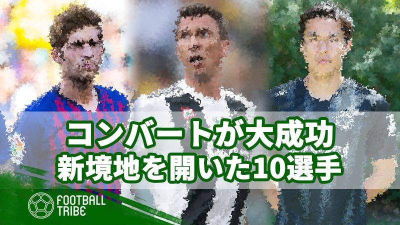 ポジション、役割変更により新境地を開いたサッカー選手10選