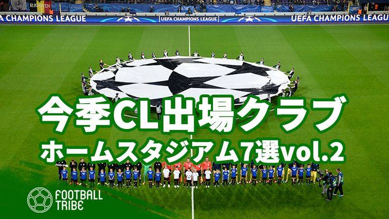 いよいよ今週にGS抽選会。今季CL出場クラブ・ホームスタジアム7選【vol.2】