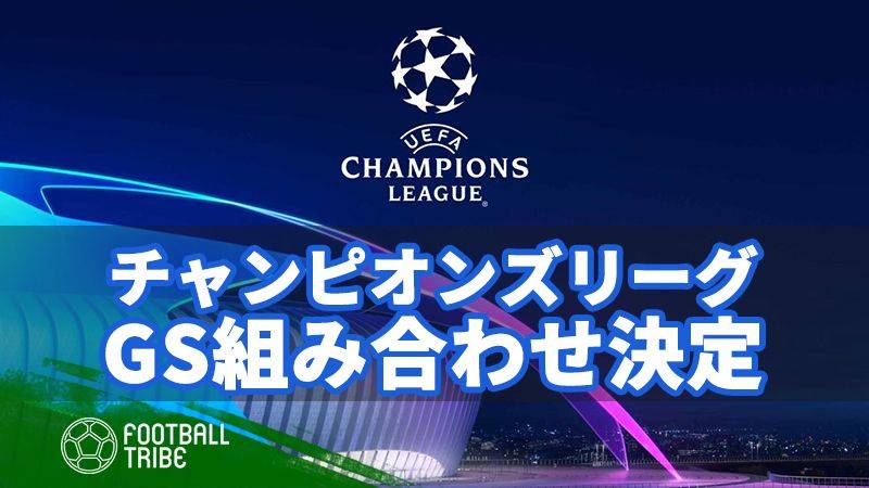 いよいよ18/19シーズン、CLグループステージ組み合わせが決定！