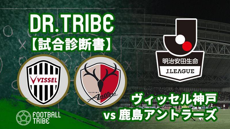 Dr.TRIBE【試合診断書】 Jリーグ第28節 ヴィッセル神戸対鹿島アントラーズ