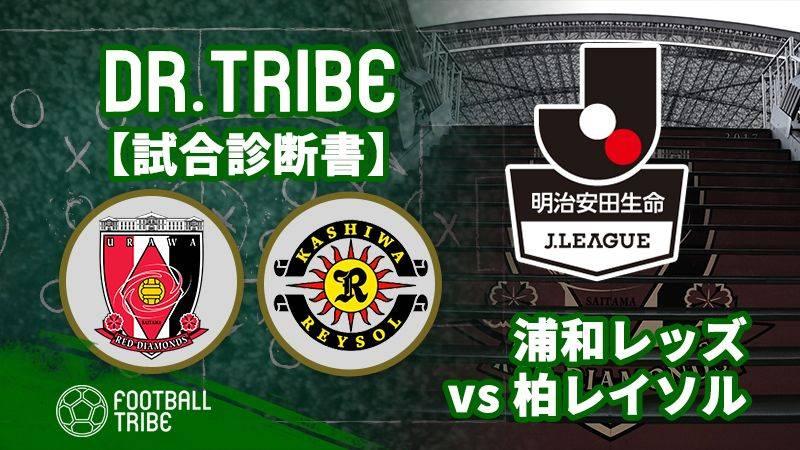 Dr Tribe 試合診断書 Jリーグ第28節 浦和レッズ対柏レイソル Football Tribe Japan