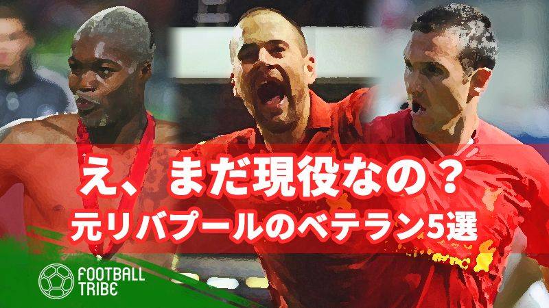 え、まだ現役だったの？5人の元リバプール選手