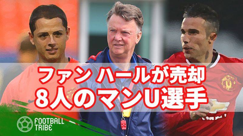 ファン・ハールが手放した8人のマンU戦士。売却は正解？