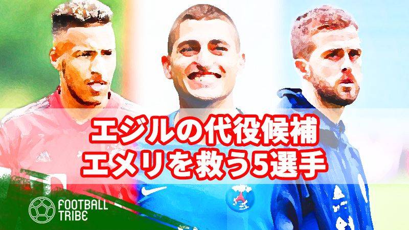 アーセナル、エジルの代役候補5選。エメリを解任から救え！