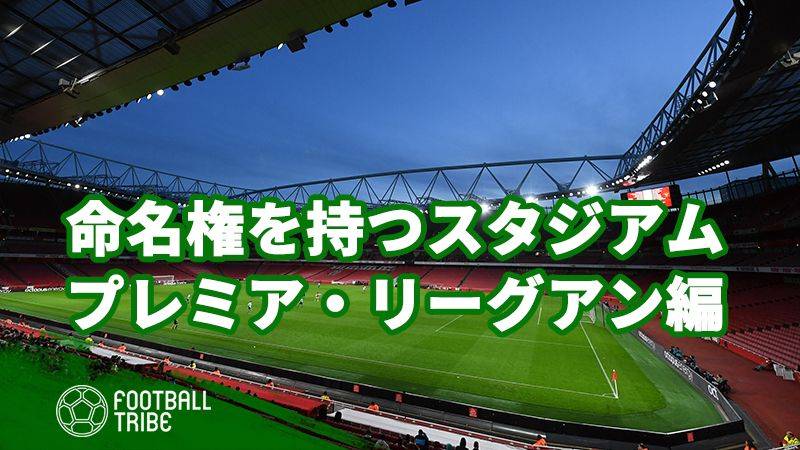 企業が命名権を持つ世界各国のスタジアム プレミア リーグアン編 Football Tribe Japan