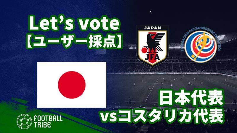 ユーザー採点 国際親善試合 コスタリカ代表戦 日本代表選手を採点しよう Football Tribe Japan