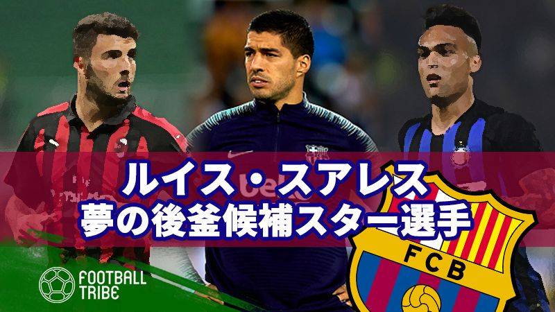 獲得できたら万々歳。不調スアレスの夢の後釜候補たち