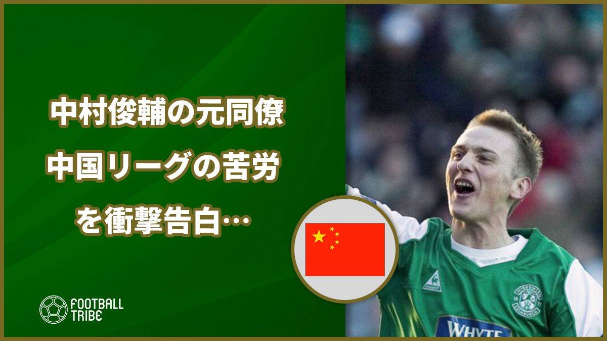 中国は ゴミ だった 中村俊輔の元同僚fwが中国リーグの苦労を衝撃告白 Football Tribe Japan